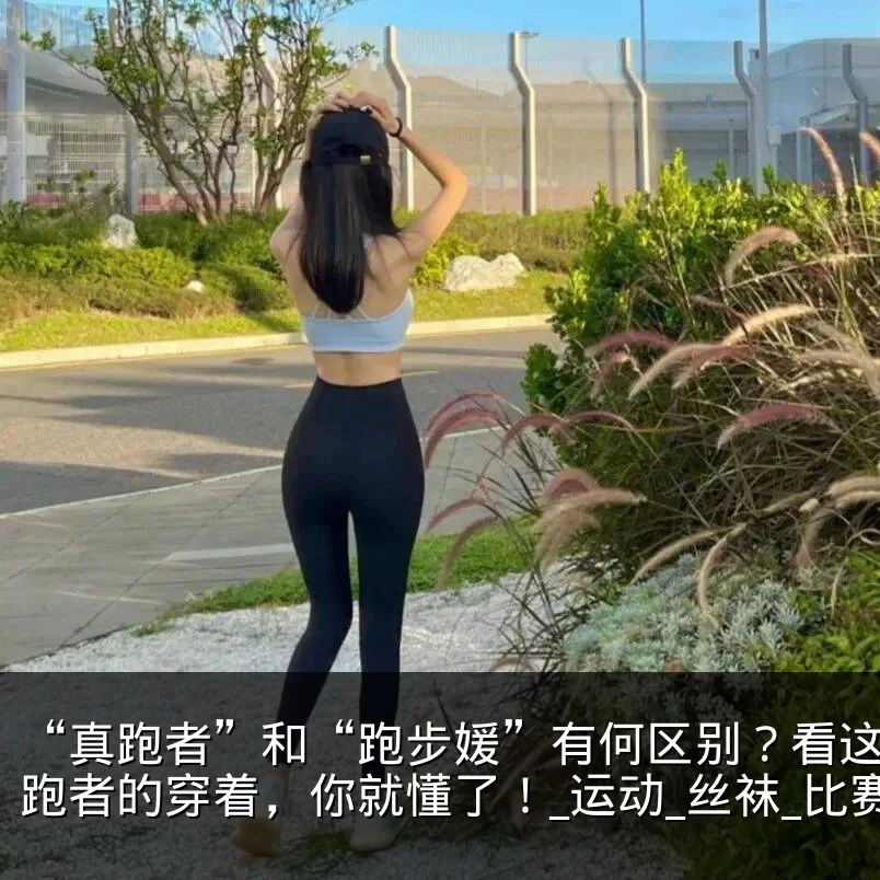 “真跑者”和“跑步媛”有何区别？看这些女跑者的穿着，你就懂了！_运动_丝袜_比赛