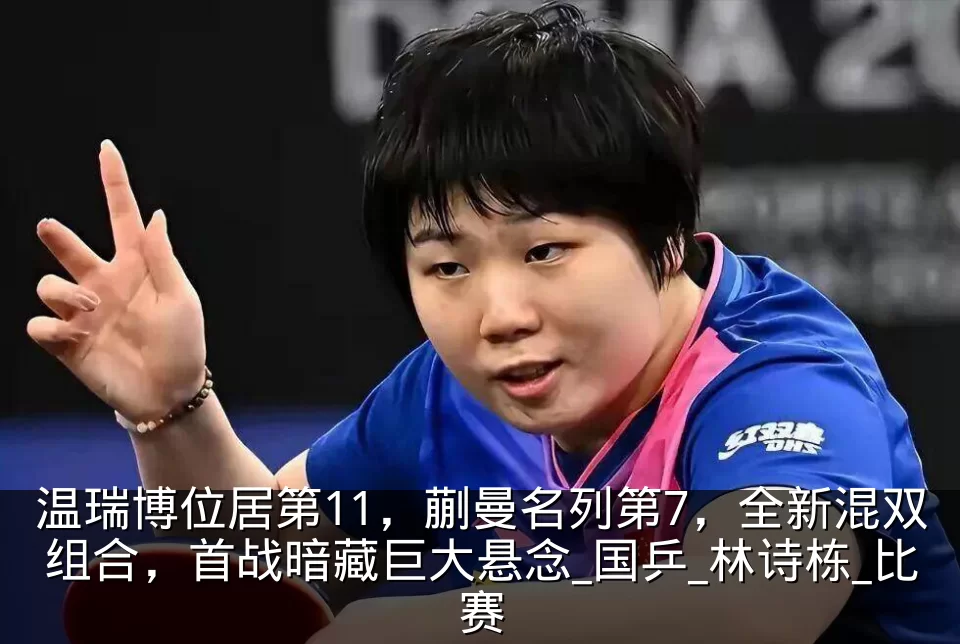 温瑞博位居第11，蒯曼名列第7，全新混双组合，首战暗藏巨大悬念_国乒_林诗栋_比赛