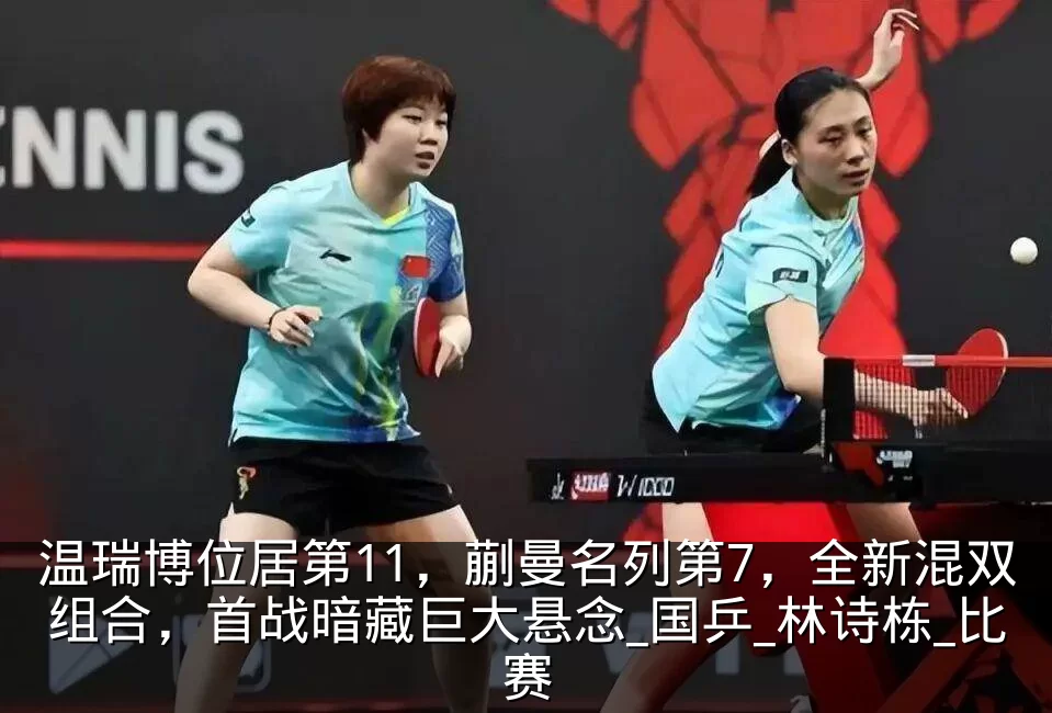 温瑞博位居第11，蒯曼名列第7，全新混双组合，首战暗藏巨大悬念_国乒_林诗栋_比赛