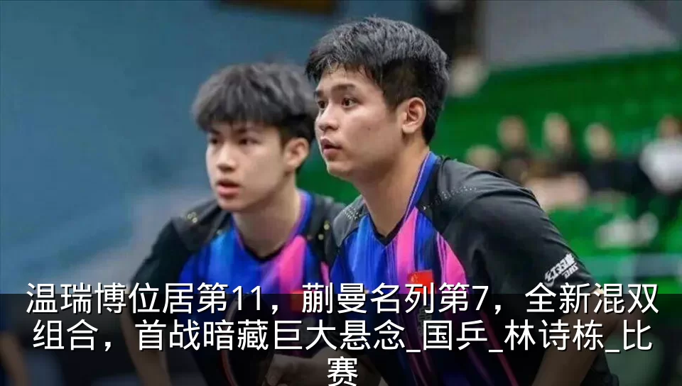 温瑞博位居第11，蒯曼名列第7，全新混双组合，首战暗藏巨大悬念_国乒_林诗栋_比赛