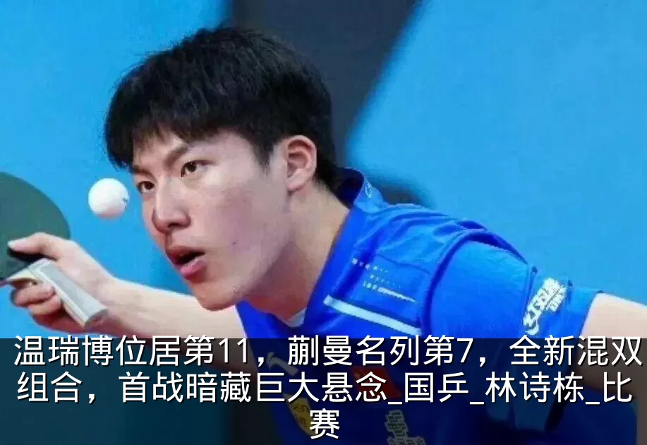 温瑞博位居第11，蒯曼名列第7，全新混双组合，首战暗藏巨大悬念_国乒_林诗栋_比赛