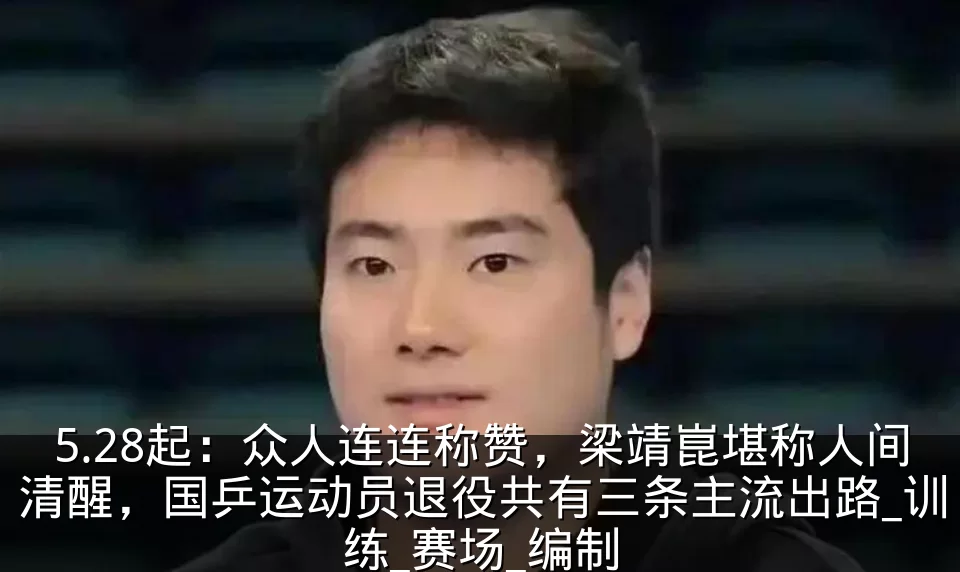 5.28起：众人连连称赞，梁靖崑堪称人间清醒，国乒运动员退役共有三条主流出路_训练_赛场_编制