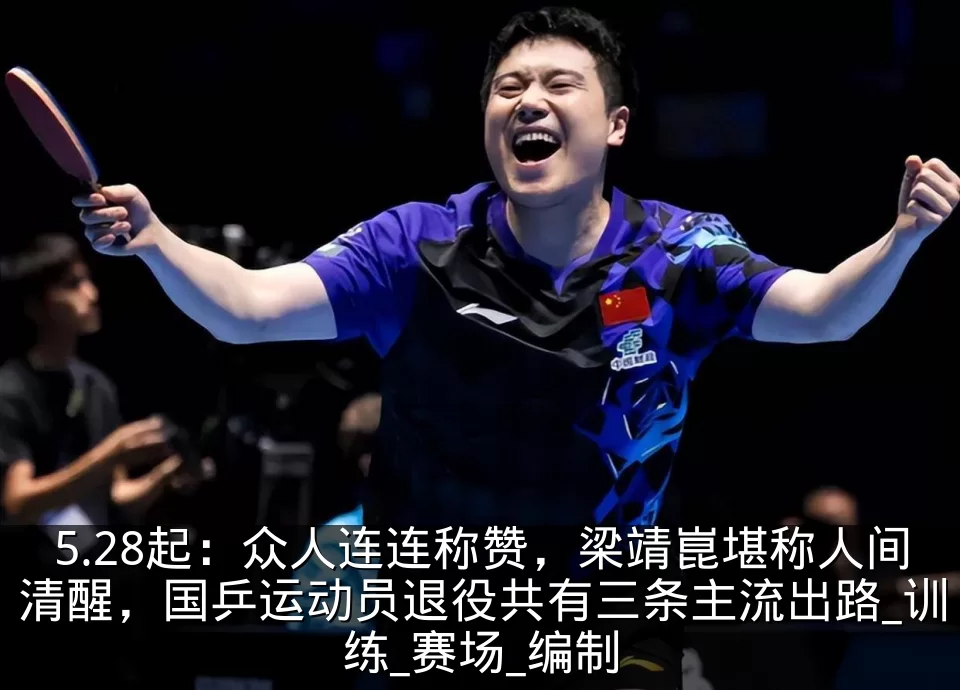 5.28起：众人连连称赞，梁靖崑堪称人间清醒，国乒运动员退役共有三条主流出路_训练_赛场_编制