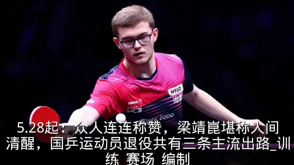 5.28起：众人连连称赞，梁靖崑堪称人间清醒，国乒运动员退役共有三条主流出路_训练_赛场_编制